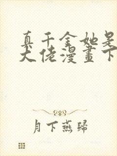 真千金她是全能大佬漫画下拉式免费