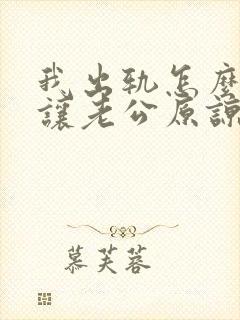 我出轨怎么才能让老公原谅