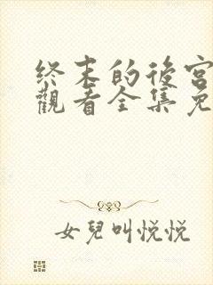 终末的后宫在线观看全集免费观看