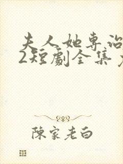 夫人她专治不服2短剧全集免费观看