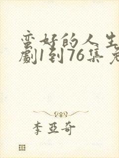 蛮好的人生电视剧1到76集免费