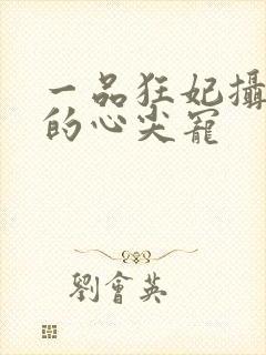 一品狂妃摄政王的心尖宠