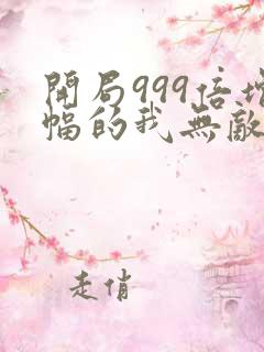 开局999倍增幅的我无敌了全集版