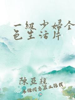 一级少妇全黄性色生活片