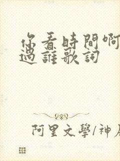 你看时间啊它等过谁歌词