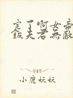 完了啊女帝的软饭夫君无敌了漫画