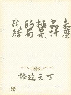 我的极品未婚妻结局是什么