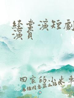 经常演短剧的男演员