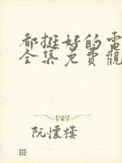 都挺好的电视剧全集免费观看