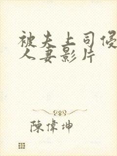 被夫上司侵犯的人妻影片