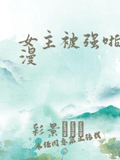 女主被强啪的动漫