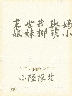 末世我与妈妈三姐妹柳玥小说