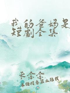 我的爸妈是戏精短剧全集