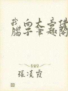 我向大帝借了个脑子笔趣阁无防盗