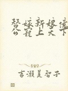 替嫁新娘亿万老公宠上天下载