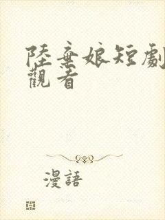 陆弃娘短剧免费观看