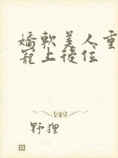 娇软美人重生被宠上后位