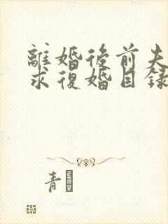 离婚后前夫哭着求复婚目录