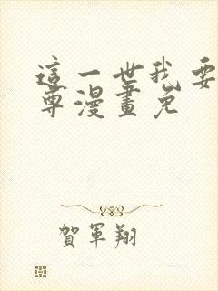 这一世我要当至尊漫画免