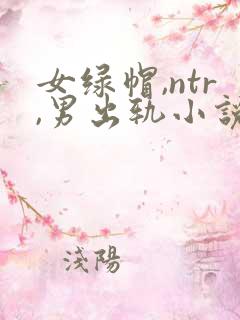 女绿帽,ntr,男出轨小说
