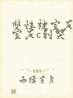 双性被室友校草室友c到哭