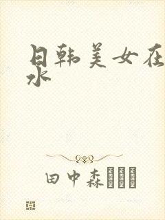 日韩美女在线喷水