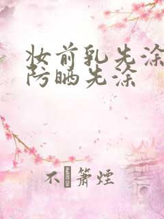 妆前乳先涂还是防晒先涂