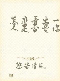 怎么看出一个男人是否爱你