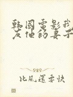 韩国电影我的朋友他的妻子