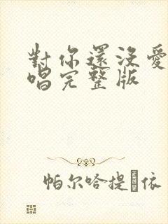 对你还没爱够原唱完整版