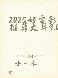 2025好电影推荐大片9.0以上评分