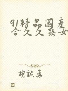 91精品国产综合久久熟女