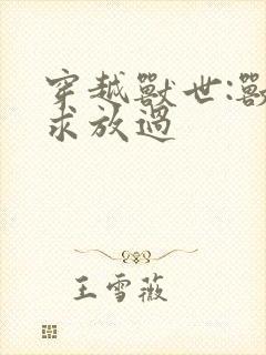 穿越兽世:兽夫求放过