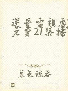 逆爱电视剧全集免费21集播放