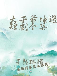 太子爷他过分野短剧全集