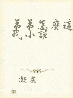 弟弟怎么这样看我小说