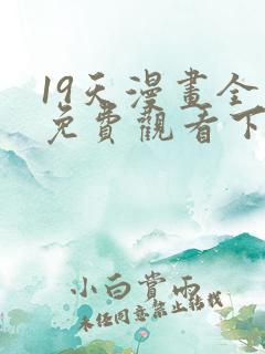 19天漫画全集免费观看下拉式
