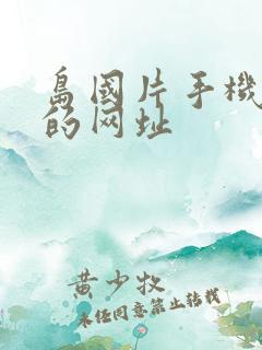 岛国片手机能看的网址