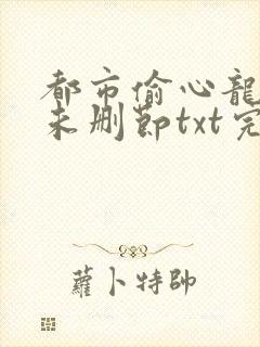 都市偷心龙爪手未删节txt完本