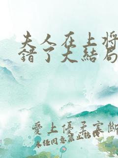 夫人在上将军知错了大结局完整版