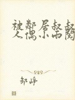 被邻居叔叔当成人偶小雨阅读全文