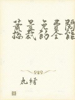 萧晨免费阅读女总裁的全能兵王