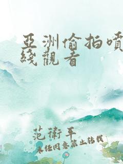 亚洲偷拍喷水在线观看