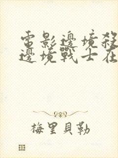 电影边境杀手3边境战士在线观看