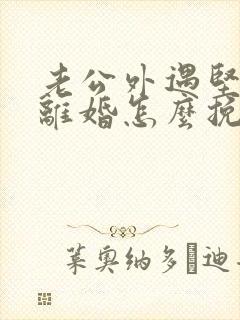 老公外遇坚决要离婚怎么挽回