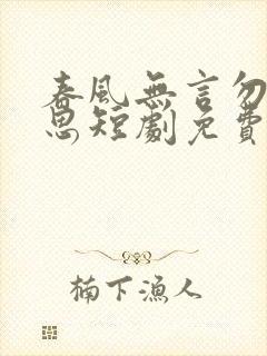 春风无言勿复相思短剧免费观看