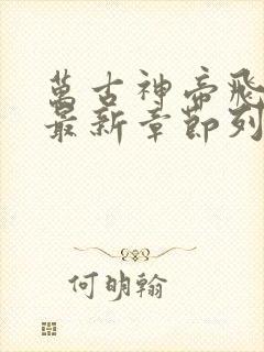 万古神帝飞天鱼最新章节列表免费