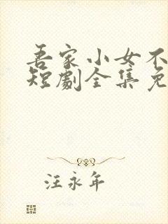 吾家小女不好惹短剧全集免费播放