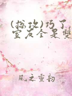 (总攻)巧了,室友全是双性