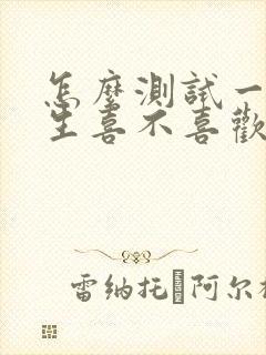 怎么测试一个女生喜不喜欢你